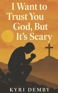 I Want to Trust You God, but It's Scary I Want to Trust You God, but It's Scary