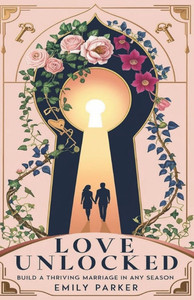 Love Unlocked: Build a Thriving Marriage in Any Season
