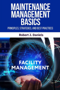 Maintenance Management Basics: Maintenance Management, Preventive Maintenance, Predictive Maintenance, Maintenance Strategies, Maintenance Best Practi Maintenance Management Basics: Maintenance Management, Preventive Maintenance, Predictive Maintenance, Maintenance Strategies, Maintenance Best Practi