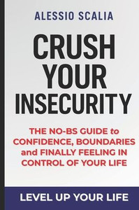 Crush Your Insecurity: The No-BS Guide to Confidence, Boundaries, and Finally Feeling in Control of Your Life