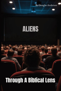 Aliens: Through A Biblical Lens Aliens: Through A Biblical Lens