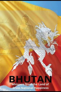 Bhutan: Whispers from the Land of Gross National Happiness Bhutan: Whispers from the Land of Gross National Happiness