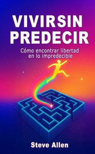 Vivir sin predecir: Cómo encontrar libertad en lo impredecible