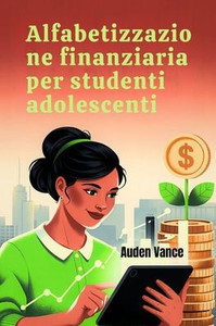 Alfabetizzazione finanziaria per studenti adolescenti: Una guida pratica alla gestione del denaro, al budget, al risparmio e alla costruzione della fi Alfabetizzazione finanziaria per studenti adolescenti: Una guida pratica alla gestione del denaro, al budget, al risparmio e alla costruzione della fi