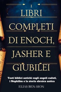 I Libri Completi Di Enoch, Jasher E Giubilei: Testi biblici antichi sugli angeli caduti, i Nephilim e la storia ebraica antica