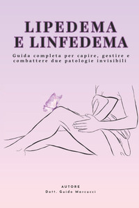 Lipedema e Linfedema: guida completa per capire, gestire e combattere due patologie sottovalutate: Terapie naturali, dieta antinfiammatoria, esercizi Lipedema e Linfedema: guida completa per capire, gestire e combattere due patologie sottovalutate: Terapie naturali, dieta antinfiammatoria, esercizi