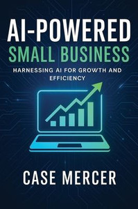 AI-Powered Small Business: Harnessing AI for Growth and Efficiency