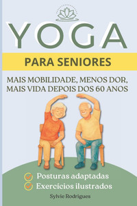 Yoga para Seniores: Guia ilustrado de yoga adaptado para idosos com posturas adaptadas, sequências temáticas e exercícios para melhorar a mobilidade, Yoga para Seniores: Guia ilustrado de yoga adaptado para idosos com posturas adaptadas, sequências temáticas e exercícios para melhorar a mobilidade,