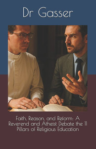 Faith, Reason, and Reform: A Reverend and Atheist Debate the 11 Pillars of Religious Education