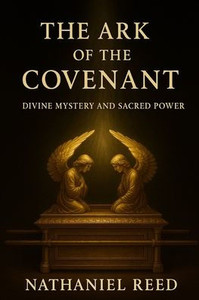 The Ark of the Covenant: Divine Mystery and Sacred Power The Ark of the Covenant: Divine Mystery and Sacred Power