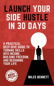 Launch Your Side Hustle in 30 Days: The Ultimate Guide to Turning Skills into Income and Creating Your Own Freedom