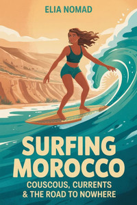 Surfing Morocco: Couscous, Currents & the Road to Nowhere Surfing Morocco: Couscous, Currents & the Road to Nowhere