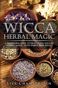Wicca Herbal Magic: A Beginner�s Guide to Practicing Wiccan Herbal Magic, with Simple Herb Spells