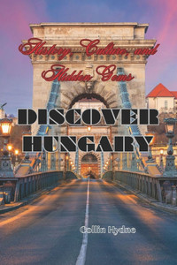 Discover Hungary: History, Culture, and Hidden Gems Discover Hungary: History, Culture, and Hidden Gems