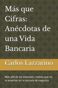Más que Cifras: Anécdotas de una Vida Bancaria: Más allá de los intereses: relatos que no te enseñan en la escuela de negocios"