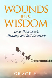 Wounds Into Wisdom: Love, Heartbreak, Healing, and Self-discovery Wounds Into Wisdom: Love, Heartbreak, Healing, and Self-discovery