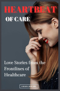 Heartbeat of Care: Love Stories from the Frontlines of Healthcare Heartbeat of Care: Love Stories from the Frontlines of Healthcare