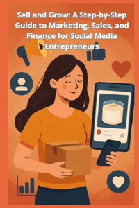 Sell and Grow: A Step-by-Step Guide to Marketing, Sales, and Finance for Social Media Entrepreneurs