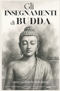 Gli Insegnamenti di Buddha - Guida Essenziale per Principianti: Comprendere il Buddismo, la Meditazione e lo Zen per Imparare a Lasciare Andare e Ridu