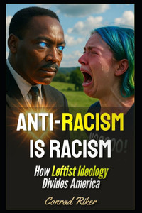 Anti-Racism Is Racism: How Leftist Ideology Divides America Anti-Racism Is Racism: How Leftist Ideology Divides America