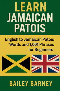 Learn Jamaican Patois: English to Jamaican Patois Words and 1,001 Phrases for Beginners