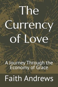 The Currency of Love: A Journey Through the Economy of Grace The Currency of Love: A Journey Through the Economy of Grace