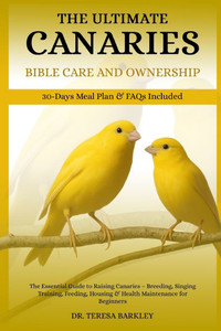 The Ultimate Canaries Bible Care Care and Ownership: The Essential Guide to Raising Canaries - Breeding, Singing Training, Feeding, Housing & Health M The Ultimate Canaries Bible Care Care and Ownership: The Essential Guide to Raising Canaries - Breeding, Singing Training, Feeding, Housing & Health M