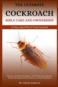 The Cockroach Bible Care and Ownership: The Love of Cockroaches Guide - Pet & Feeder Roach Species, Habitat, Breeding, Nutrition, Behavior & Myths Exp The Cockroach Bible Care and Ownership: The Love of Cockroaches Guide - Pet & Feeder Roach Species, Habitat, Breeding, Nutrition, Behavior & Myths Exp