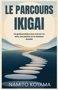 Le Parcours Ikigai: Un guide pratique pour trouver un sens, une passion et un bonheur durable