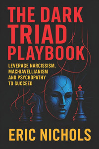 The Dark Triad Playbook: Leverage Narcissism, Machiavellianism, and Psychopathy to Succeed - Master Covert Influence Tactics for Social Dominance, Con