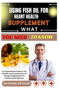Using Fish Oil for Heart Health Supplement What You Need to Know: A Comprehensive Guide To The Benefits And Considerations Of Omega-3 Supplements For Using Fish Oil for Heart Health Supplement What You Need to Know: A Comprehensive Guide To The Benefits And Considerations Of Omega-3 Supplements For