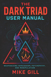 The Dark Triad User Manual: Weaponizing Narcissism, Psychopathy, and Manipulation - Master Covert Tactics for Social Dominance & Unstoppable Influence