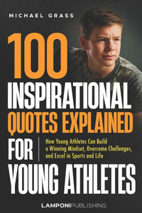 100 Inspirational Quotes Explained for Young Athletes: How Young Athletes Can Build a Winning Mindset, Overcome Challenges, and Excel in Sports and Li 100 Inspirational Quotes Explained for Young Athletes: How Young Athletes Can Build a Winning Mindset, Overcome Challenges, and Excel in Sports and Li
