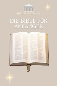 Die Bibel Für Anfänger: Die Bibel leicht verstehen: Ein einfacher Leitfaden für alle