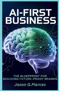 Ai-first Business: The Blueprint for Building Future-Proof Brands Ai-first Business: The Blueprint for Building Future-Proof Brands