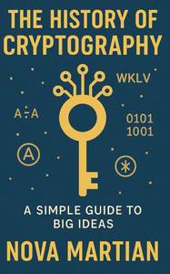 The History of Cryptography: A Simple Guide to Big Ideas