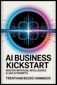 AI Business Kickstart: Master Artificial Intelligence & Use AI Prompts: Your Complete Beginner's Guide to AI: Leverage Prompts and Master AI for Entre AI Business Kickstart: Master Artificial Intelligence & Use AI Prompts: Your Complete Beginner's Guide to AI: Leverage Prompts and Master AI for Entre