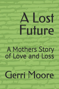 A Lost Future: A Mothers Story of Love and Loss A Lost Future: A Mothers Story of Love and Loss