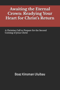 Awaiting the Eternal Crown: Readying Your Heart for Christ's Return: A Christian Call to Prepare for the Second Coming of Jesus Christ Awaiting the Eternal Crown: Readying Your Heart for Christ's Return: A Christian Call to Prepare for the Second Coming of Jesus Christ