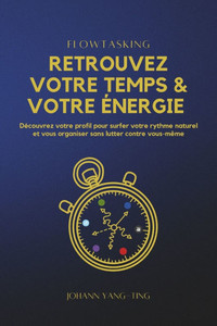 Flowtasking - Retrouvez votre Temps et votre Énergie: Découvrez votre profil pour surfer votre rythme naturel et vous organiser sans lutter contre vou Flowtasking - Retrouvez votre Temps et votre Énergie: Découvrez votre profil pour surfer votre rythme naturel et vous organiser sans lutter contre vou