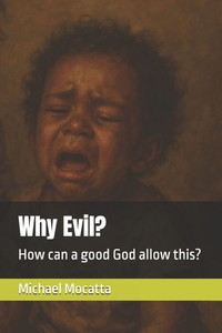 Why Evil?: How can a good God allow this? Why Evil?: How can a good God allow this?