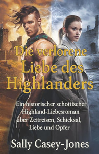 Die verlorene Liebe des Highlanders: Ein historischer schottischer Highland-Liebesroman über Zeitreisen, Schicksal, Liebe und Opfer Die verlorene Liebe des Highlanders: Ein historischer schottischer Highland-Liebesroman über Zeitreisen, Schicksal, Liebe und Opfer