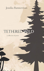 Tethered Wild: a collection of poems Tethered Wild: a collection of poems
