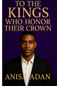 To the Kings Who Honor Their Crown: A Tribute to the Integrity, Strength, and Legacy of the Black Man