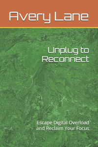 Unplug to Reconnect: Escape Digital Overload and Reclaim Your Focus Unplug to Reconnect: Escape Digital Overload and Reclaim Your Focus