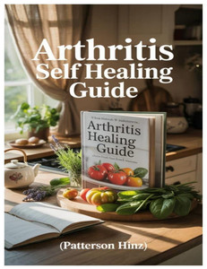 Arthritis Self Healing Guide: Your Complete 3-Step Natural Healing Plan To Conquer Arthritis, Eliminate Joint Pain, And Restore Mobility-Backed By Hol Arthritis Self Healing Guide: Your Complete 3-Step Natural Healing Plan To Conquer Arthritis, Eliminate Joint Pain, And Restore Mobility-Backed By Hol