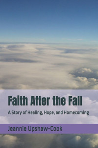 Faith After the Fall: A Story of Healing, Hope, and Homecoming Faith After the Fall: A Story of Healing, Hope, and Homecoming