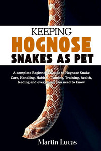 Keeping Hognose Snakes as Pet: A complete Beginner's Guide to Hognose Snake Care, Handling, Habitat, Taming, Training, health, feeding and everything Keeping Hognose Snakes as Pet: A complete Beginner's Guide to Hognose Snake Care, Handling, Habitat, Taming, Training, health, feeding and everything