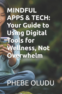 Mindful Apps & Tech: Your Guide to Using Digital Tools for Wellness, Not Overwhelm