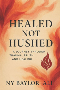 Healed Not Hushed a Journey Through Trauma, Truth, and Healing Healed Not Hushed a Journey Through Trauma, Truth, and Healing